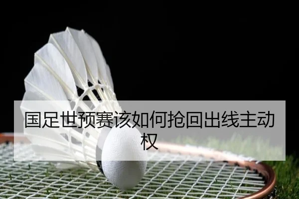 国足世预赛该如何抢回出线主动权