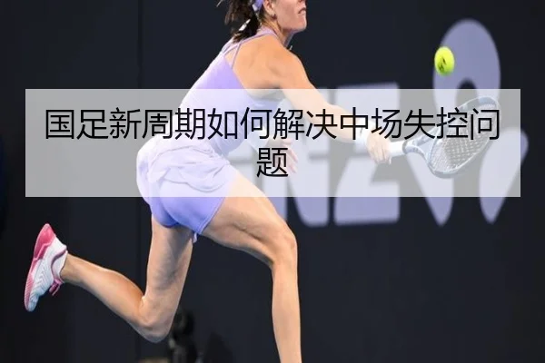 国足新周期如何解决中场失控问题（xingkong.com）